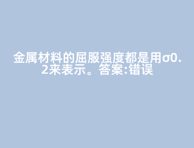 金属材料的屈服强度都是用&sigma;0.2来表示。 答案: 错误
